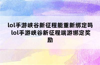 lol手游峡谷新征程能重新绑定吗 lol手游峡谷新征程端游绑定奖励